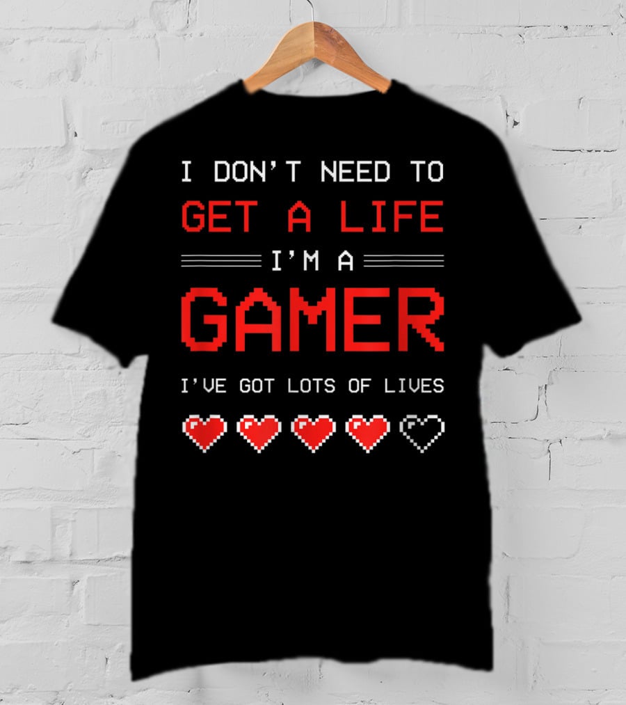 I Don't Need To Get A Life I'm A Gamer I've Got Lots Of Lives T-Shirt