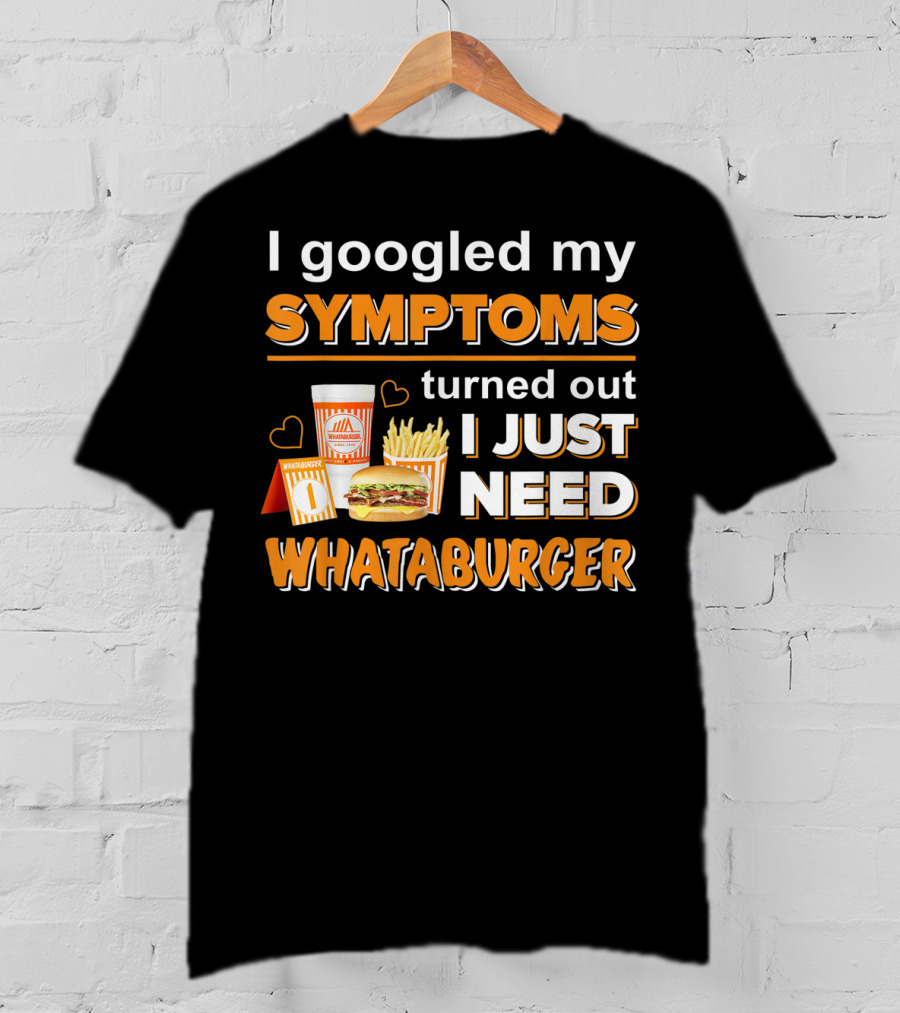 I Googled My Symptoms Turned Out I Just Need Whataburger T-Shirt
