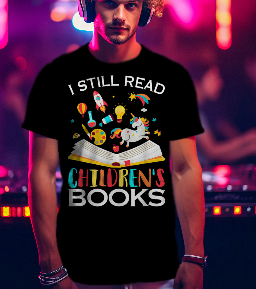 I Still Read Children's Books Unicorn Rocket Rainbow Creativity Book Lover T-Shirt