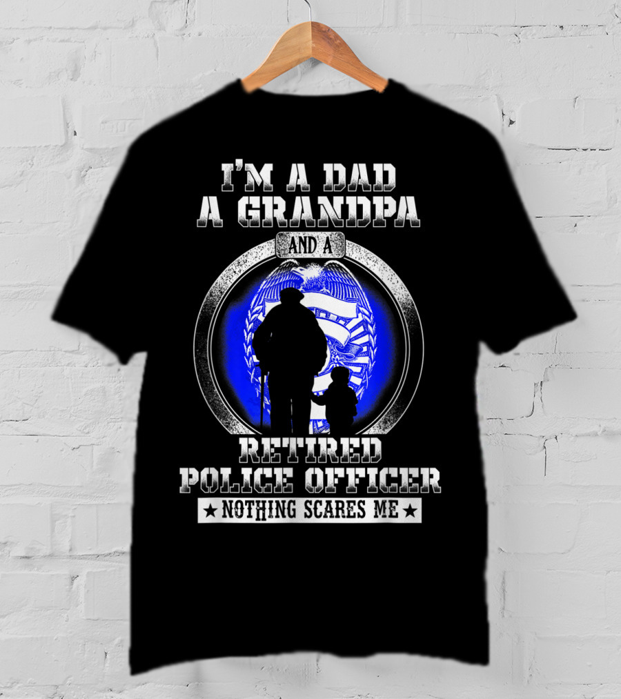 I'm A Dad A Grandpa And A Retired Police Officer Nothing Scares Me T-Shirt