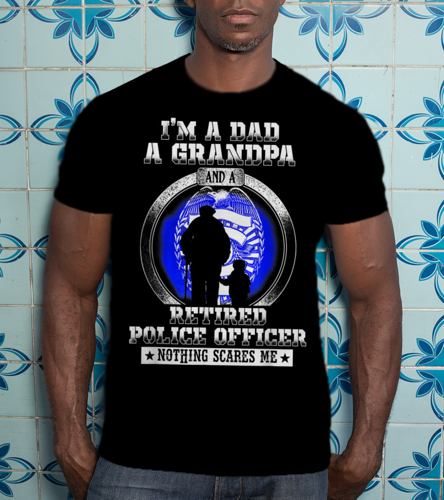 I'm A Dad A Grandpa And A Retired Police Officer Nothing Scares Me T-Shirt