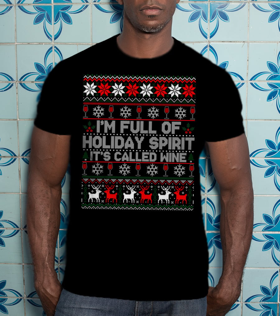 I'm Full Of Holiday Spirit It's Called Wine Ugly Christmas Sweater With Reindeer And Snowflakes T-Shirt