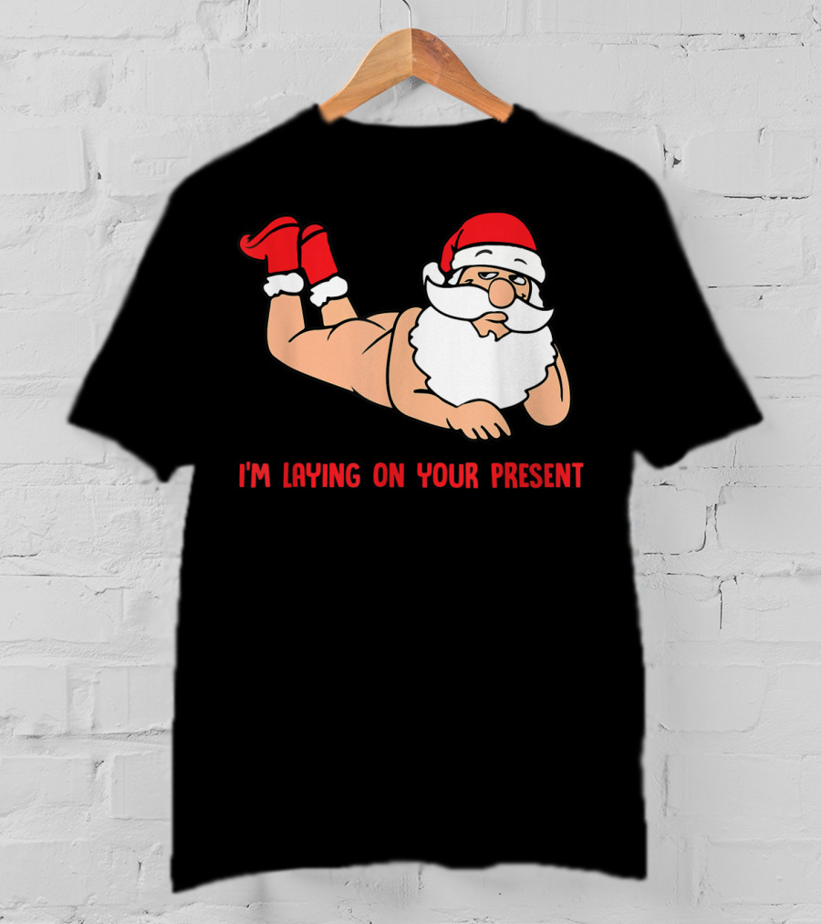 I'm Laying On Your Present Santa Claus Christmas Humor T-Shirt