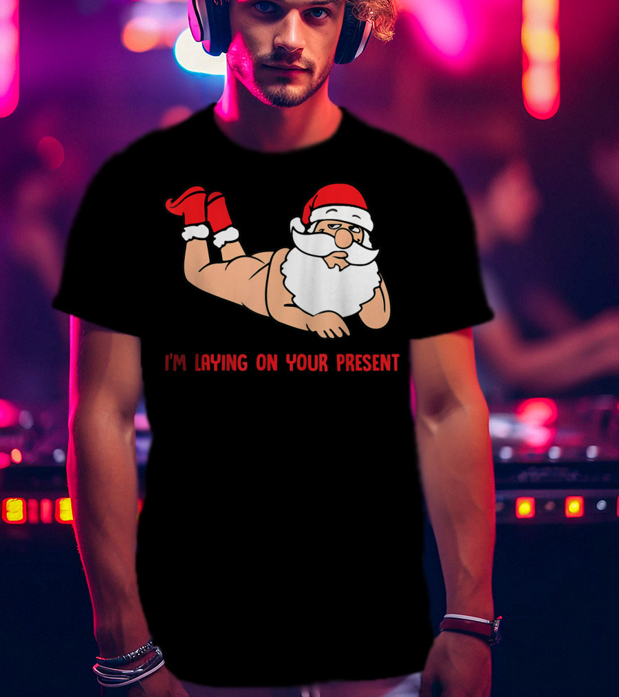 I'm Laying On Your Present Santa Claus Christmas Humor T-Shirt