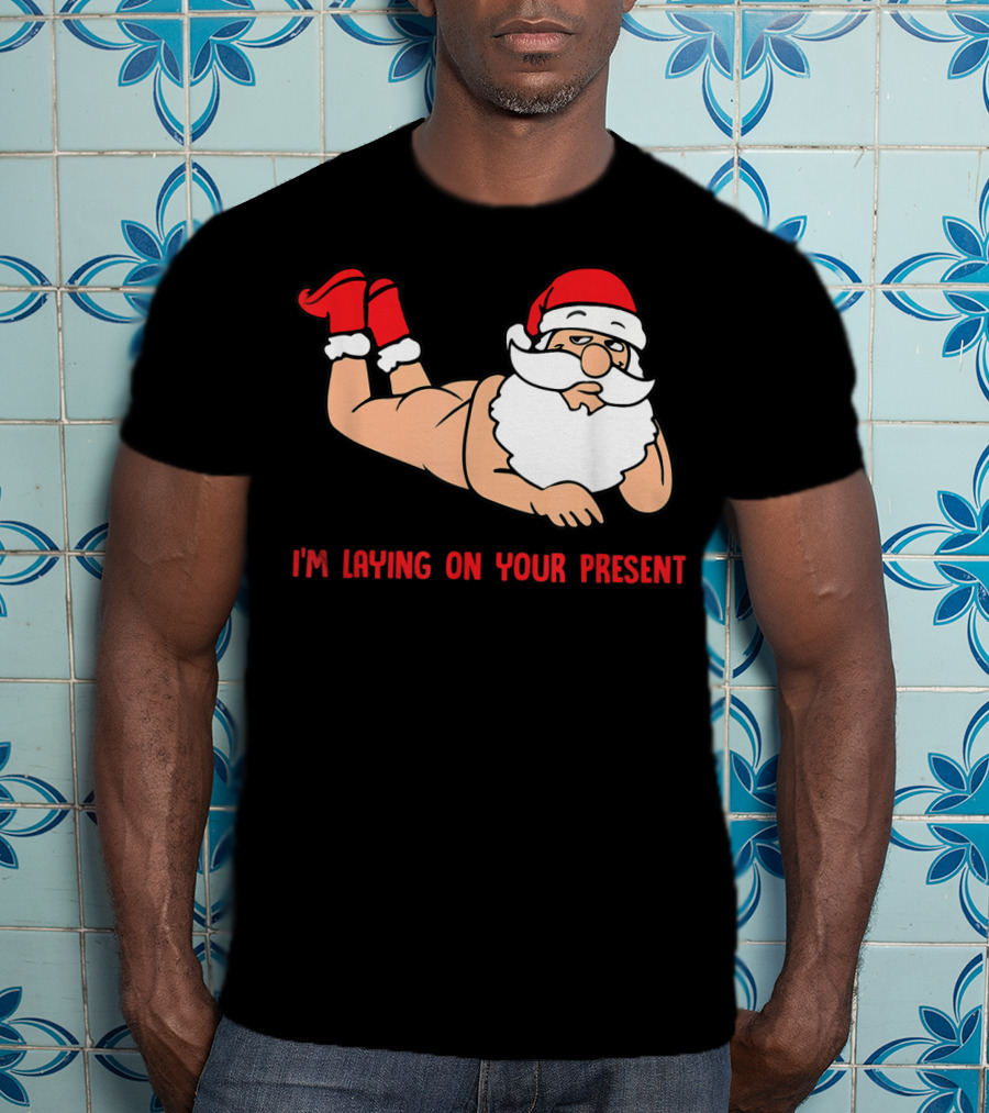I'm Laying On Your Present Santa Claus Christmas Humor T-Shirt