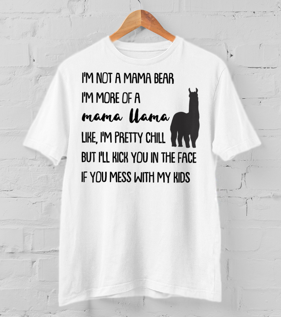 I'm Not Mama Bear I'm More Of A Mama Llama Like I'm Pretty Chill But I'll Kick You In The Face If You Mess With My Kids T-Shirt