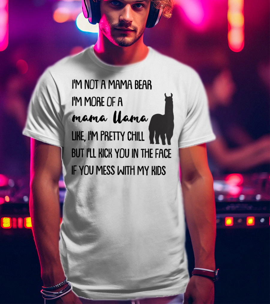 I'm Not Mama Bear I'm More Of A Mama Llama Like I'm Pretty Chill But I'll Kick You In The Face If You Mess With My Kids T-Shirt