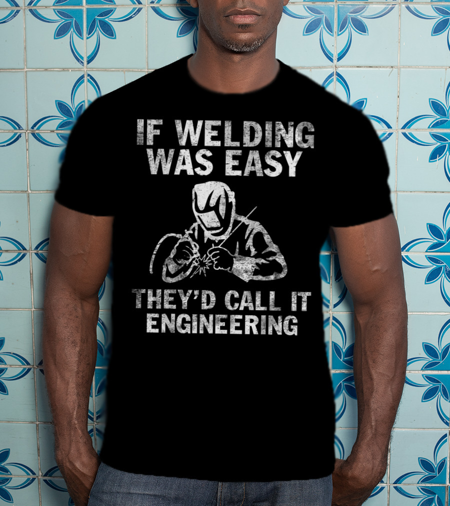If Welding Was Easy They'd Call It Engineering Welder T-Shirt
