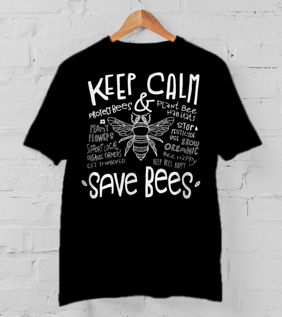 Keep Calm Save Bees Protect Bees Plant Bee Habitats Support Local Organic Farmers Stop Pesticide Use Grow Organic T-Shirt