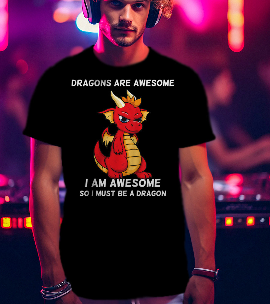 Dragons Are Awesome I Am Awesome So I Must Be A Dragon T-Shirt