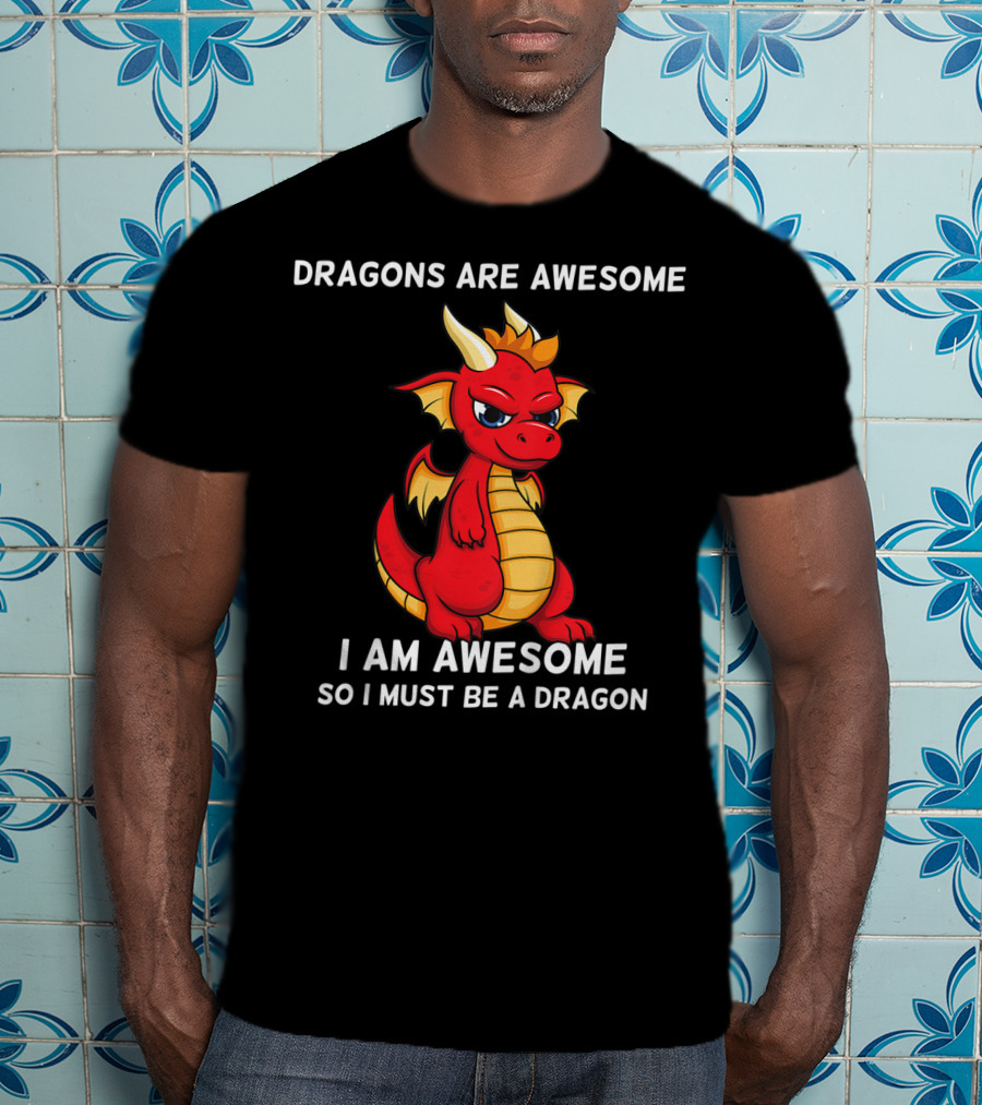 Dragons Are Awesome I Am Awesome So I Must Be A Dragon T-Shirt