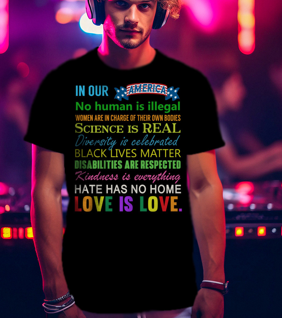In Our America No Human Is Illegal Women In Charge Science Is Real Diversity Black Lives Disabilities Kindness Everything Hate Love Is Love T-Shirt