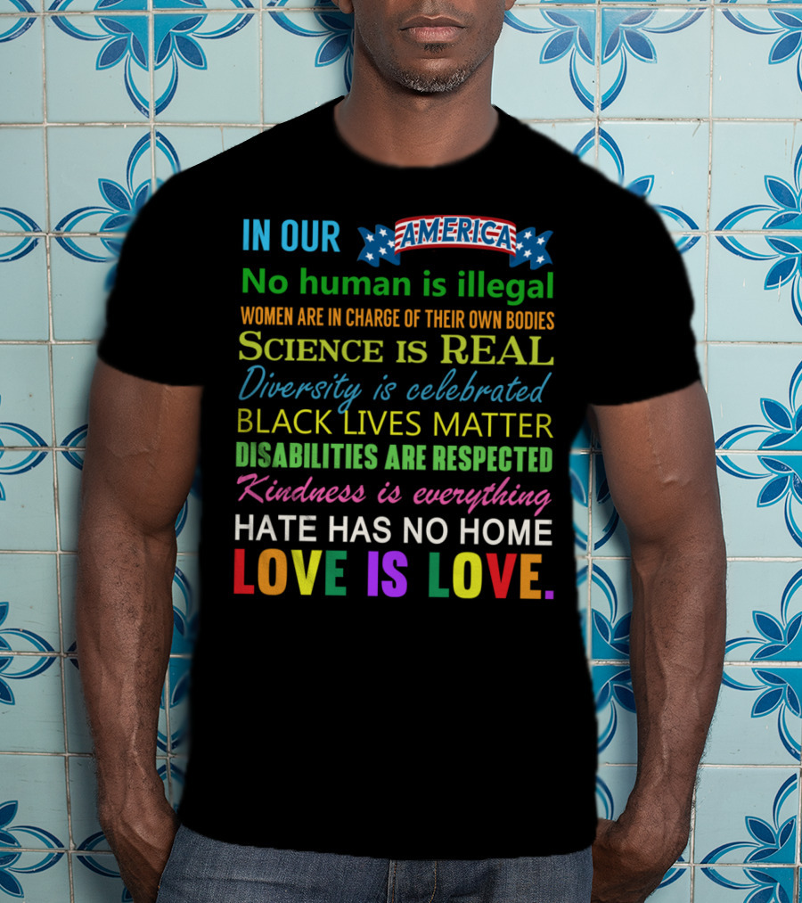 In Our America No Human Is Illegal Women In Charge Science Is Real Diversity Black Lives Disabilities Kindness Everything Hate Love Is Love T-Shirt