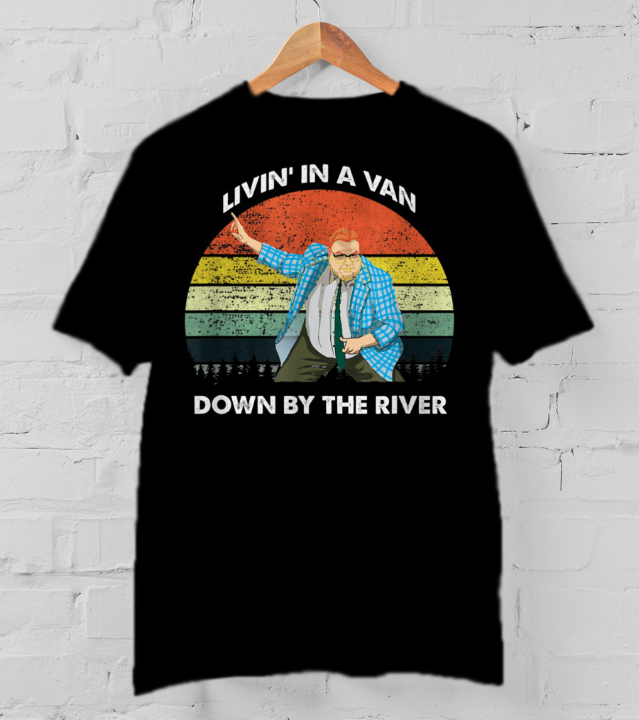 Livin' In A Van Down By The River T-Shirt