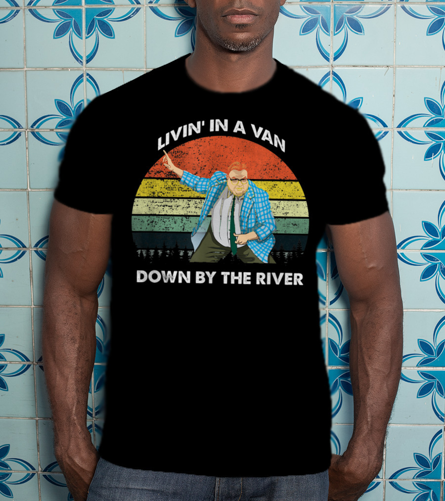 Livin' In A Van Down By The River T-Shirt