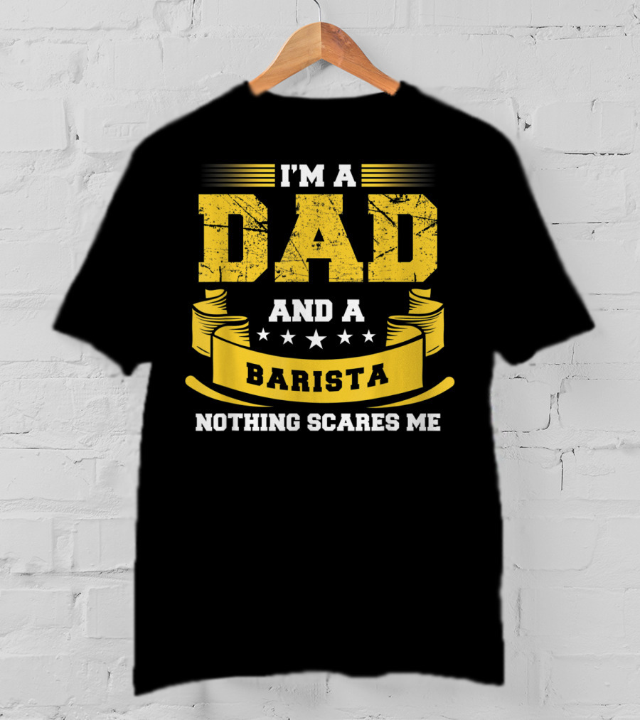 I'm A Dad And A Barista Nothing Scares Me T-Shirt