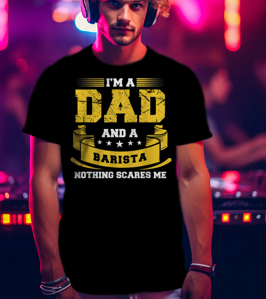 I'm A Dad And A Barista Nothing Scares Me T-Shirt