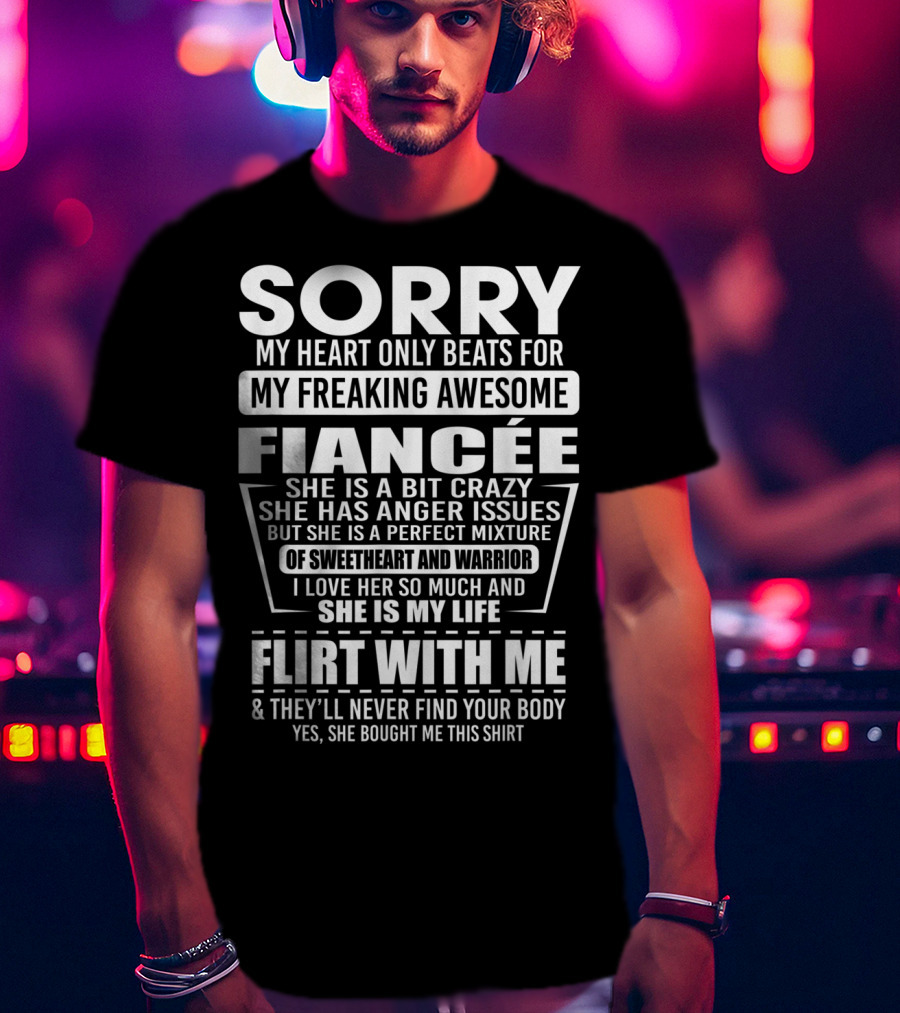Sorry My Heart Only Beats For My Freaking Awesome Fiancée Flirt With Me And They'll Never Find Your Body T-Shirt