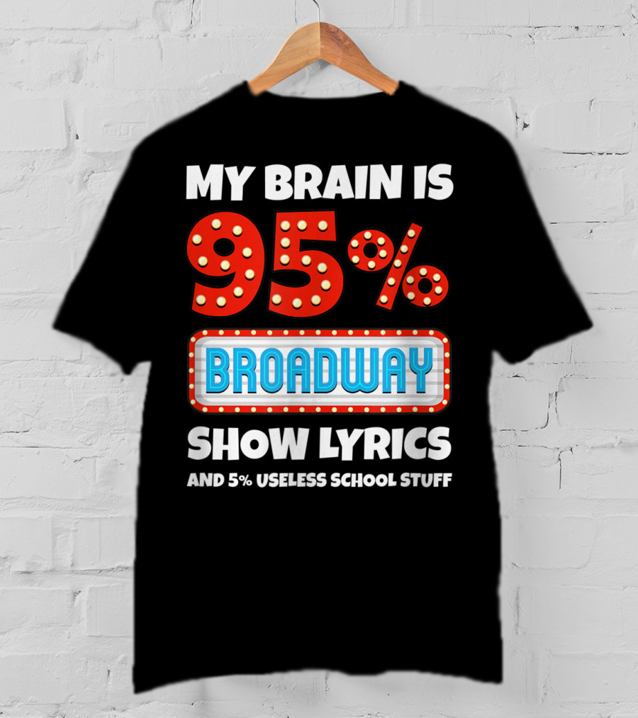 My Brain Is 95% Broadway Show Lyrics And 5% Useless School Stuff T-Shirt