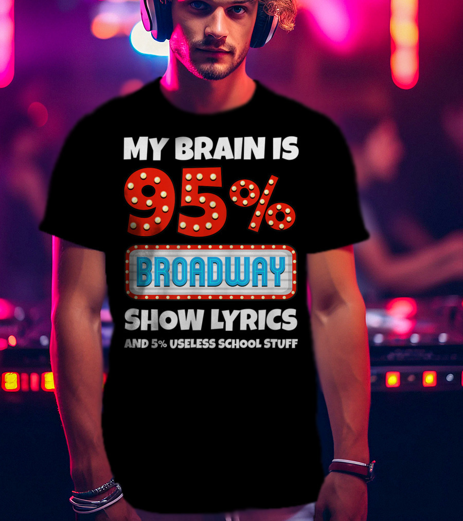My Brain Is 95% Broadway Show Lyrics And 5% Useless School Stuff T-Shirt