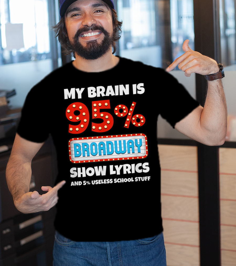 My Brain Is 95% Broadway Show Lyrics And 5% Useless School Stuff T-Shirt