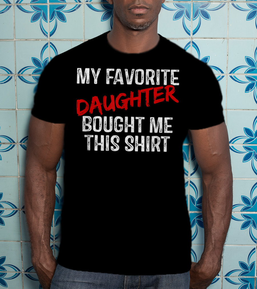 My Favorite Daughter Bought Me This T-Shirt