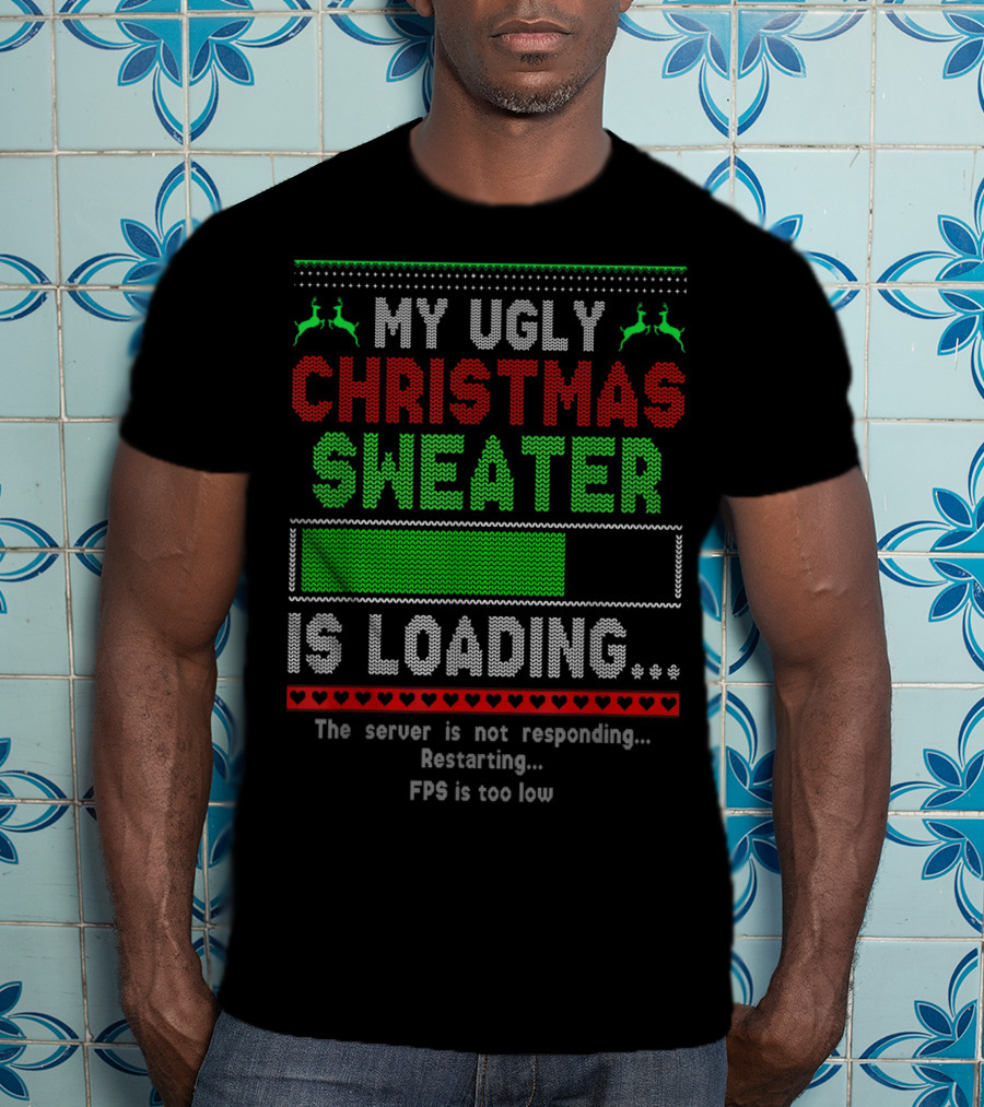 My Ugly Christmas Sweater Is Loading The Server Is Not Responding Restarting FPS Is Too Low T-Shirt
