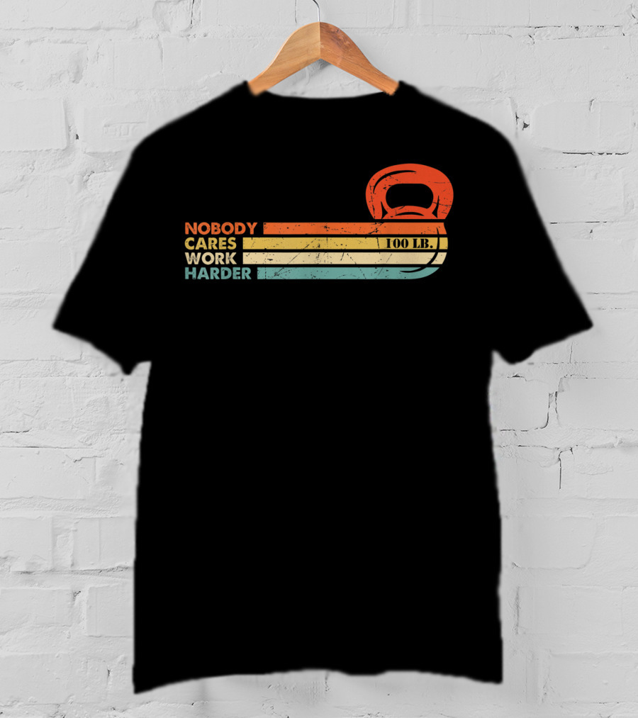 Nobody Cares Work Harder 100 LB Kettlebell Motivational Fitness T-Shirt