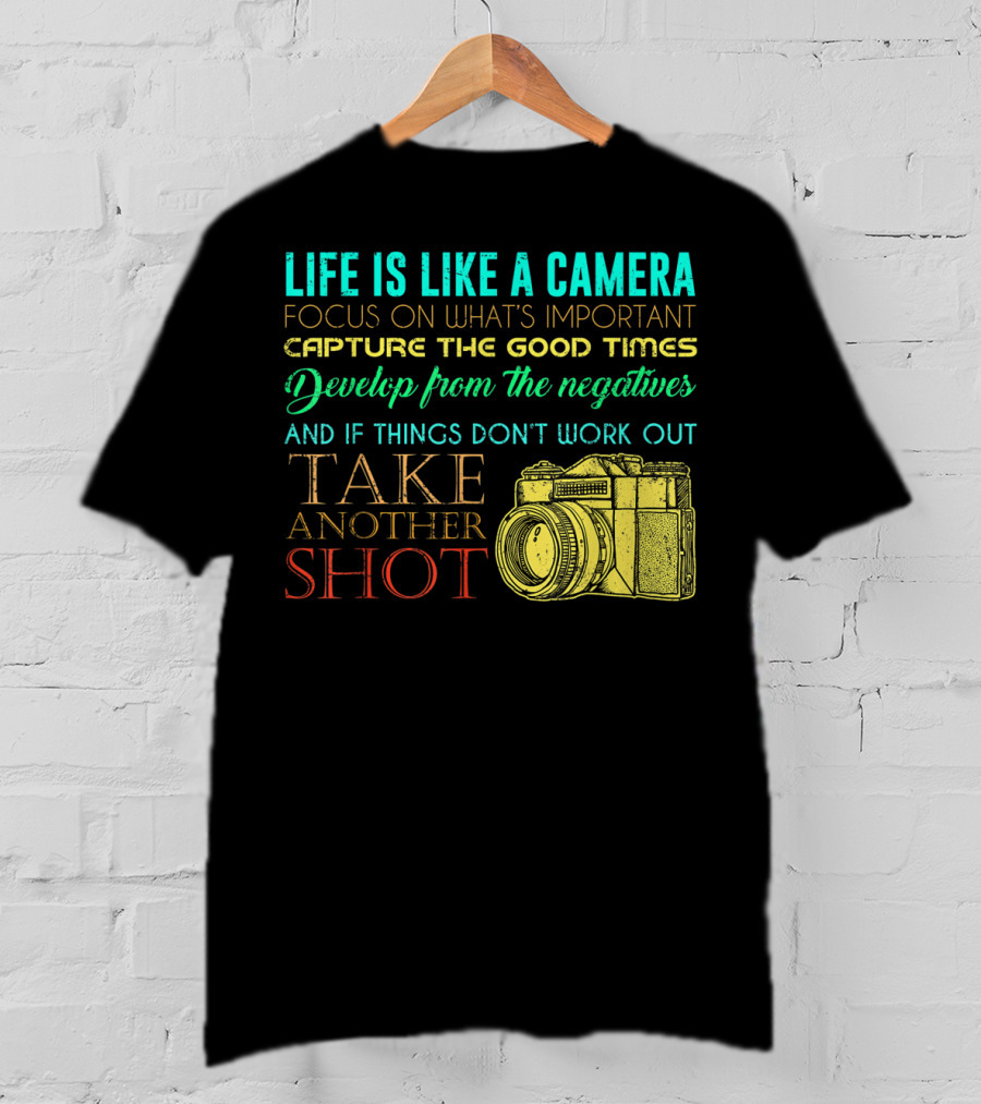 Life Is Like A Camera Focus On What's Important Capture The Good Times Develop From The Negatives Take Another Shot T-Shirt