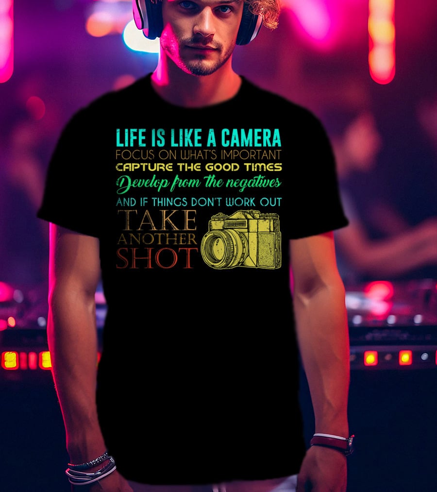 Life Is Like A Camera Focus On What's Important Capture The Good Times Develop From The Negatives Take Another Shot T-Shirt
