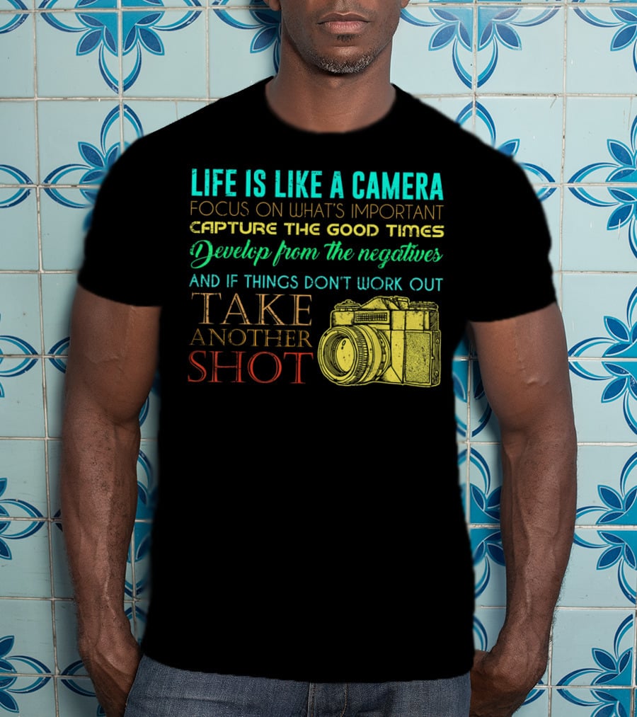 Life Is Like A Camera Focus On What's Important Capture The Good Times Develop From The Negatives Take Another Shot T-Shirt