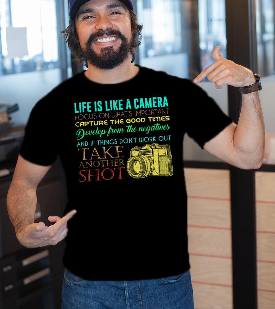 Life Is Like A Camera Focus On What's Important Capture The Good Times Develop From The Negatives Take Another Shot T-Shirt