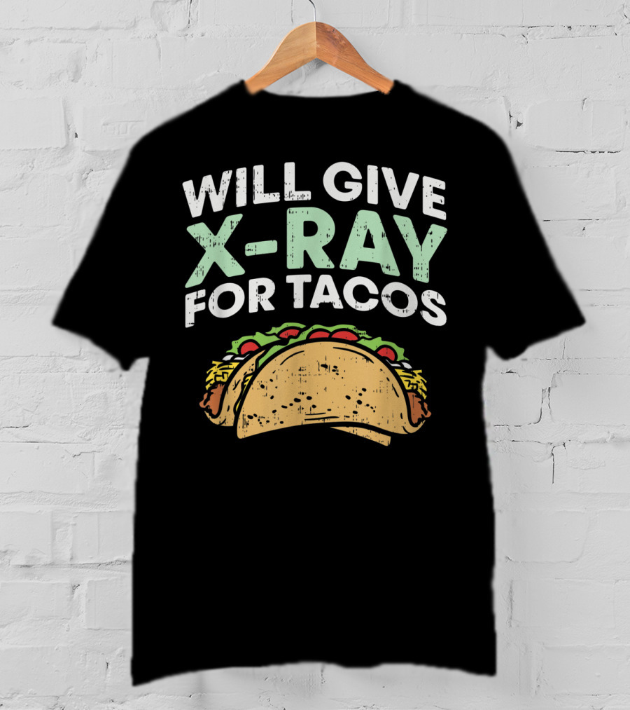 Xray Tech Radiology Will Give X Ray For Tacos T-Shirt