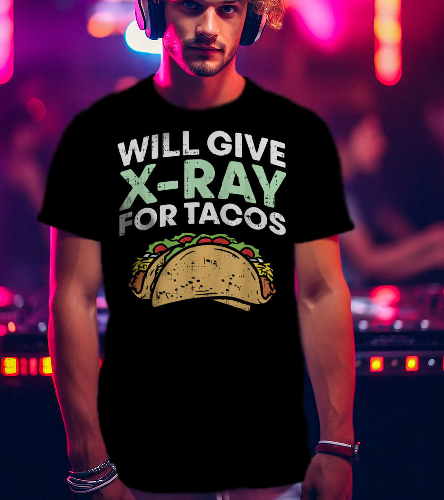 Xray Tech Radiology Will Give X Ray For Tacos T-Shirt