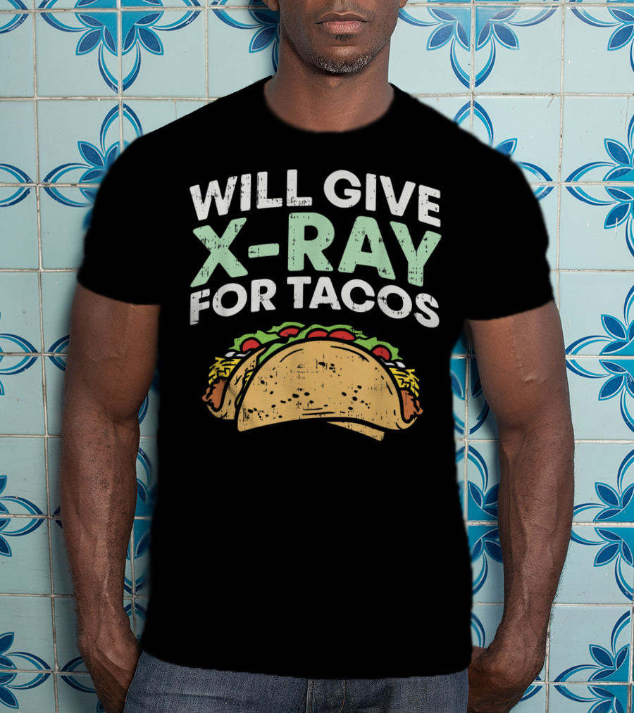 Xray Tech Radiology Will Give X Ray For Tacos T-Shirt