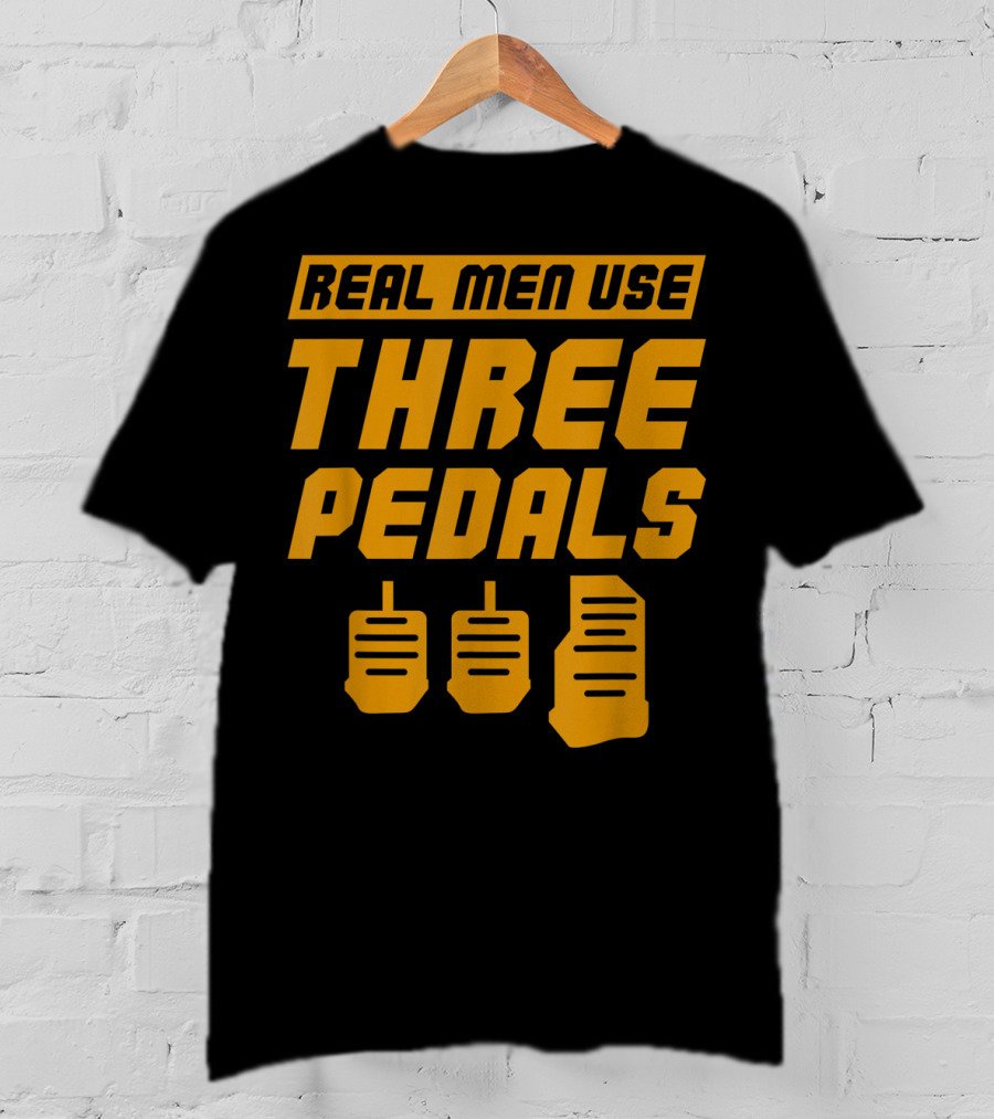 Real Men Use Three Pedals Car Guy Three Pedals T-Shirt