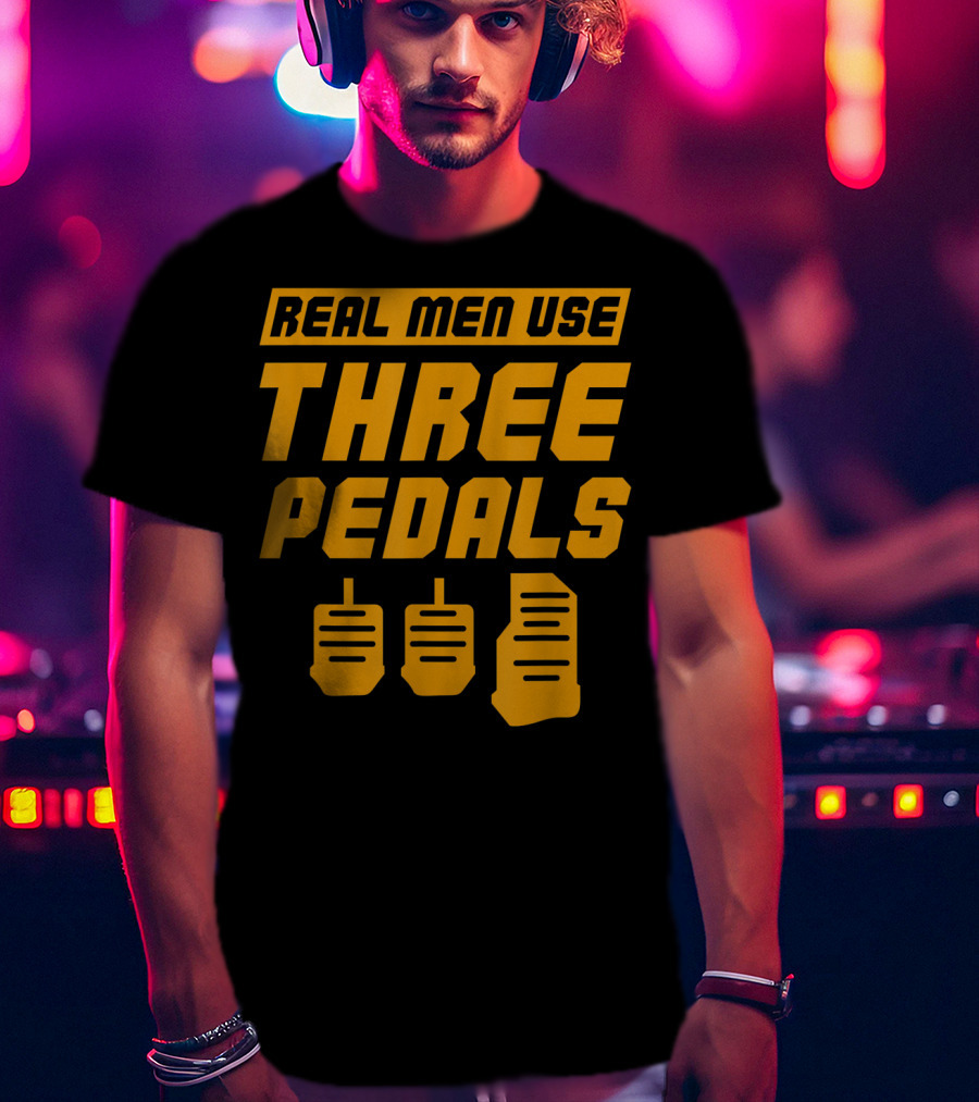 Real Men Use Three Pedals Car Guy Three Pedals T-Shirt