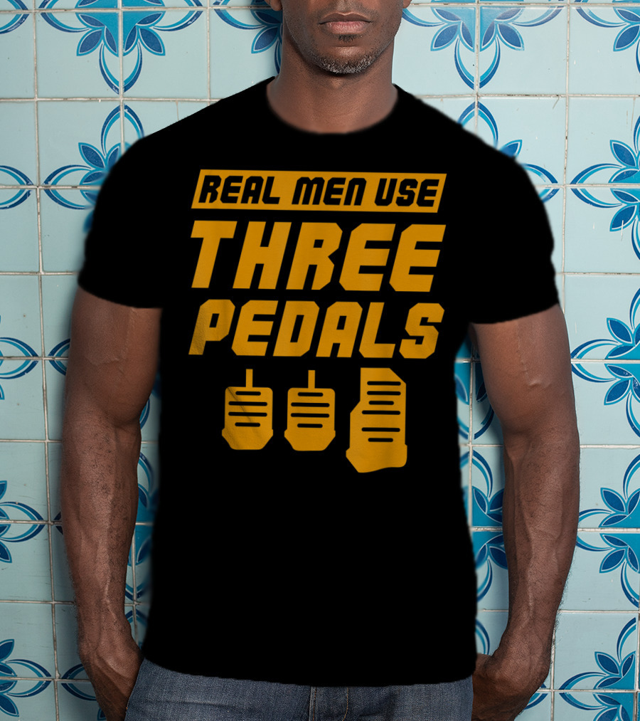 Real Men Use Three Pedals Car Guy Three Pedals T-Shirt