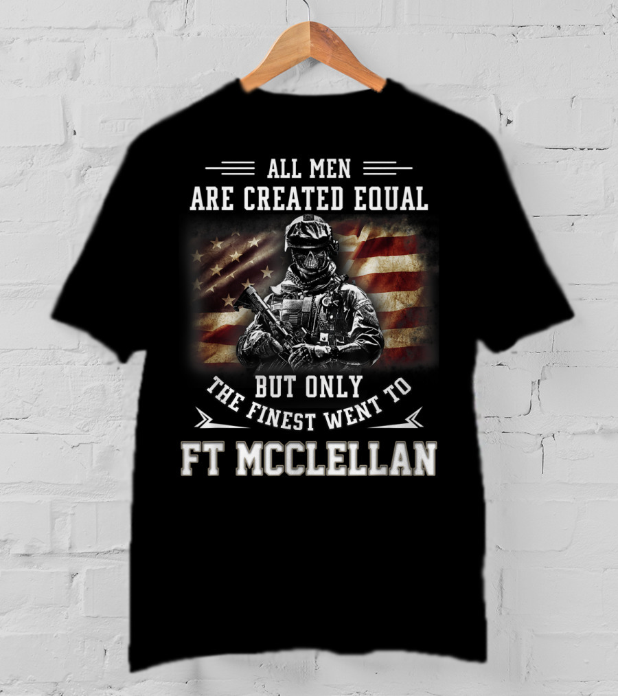 All Men Are Created Equal But Only The Finest Went To Ft McClellan T-Shirt