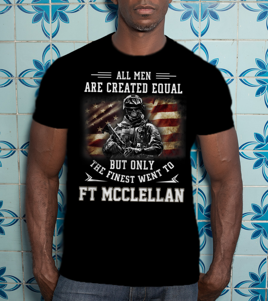 All Men Are Created Equal But Only The Finest Went To Ft McClellan T-Shirt