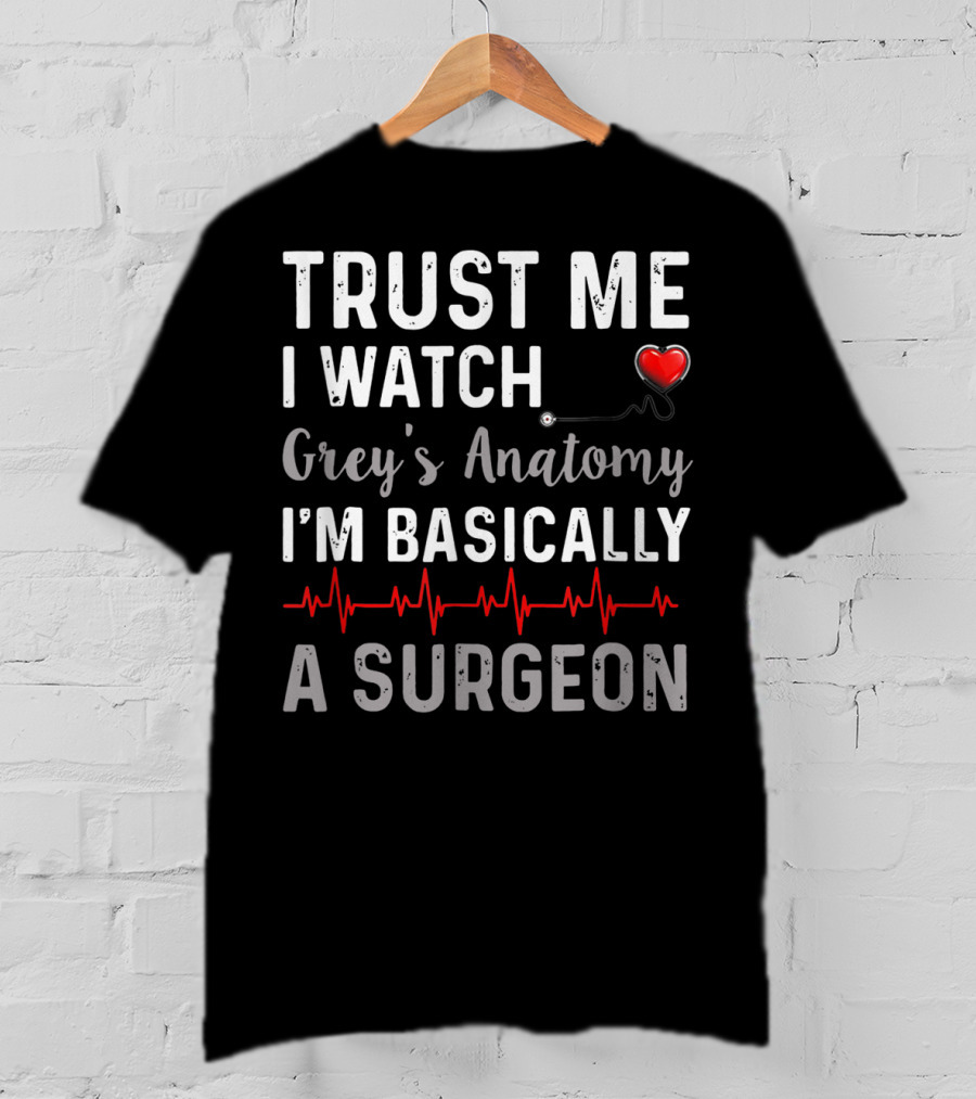 Trust Me I Watch Grey's Anatomy I'm Basically A Surgeon T-Shirt