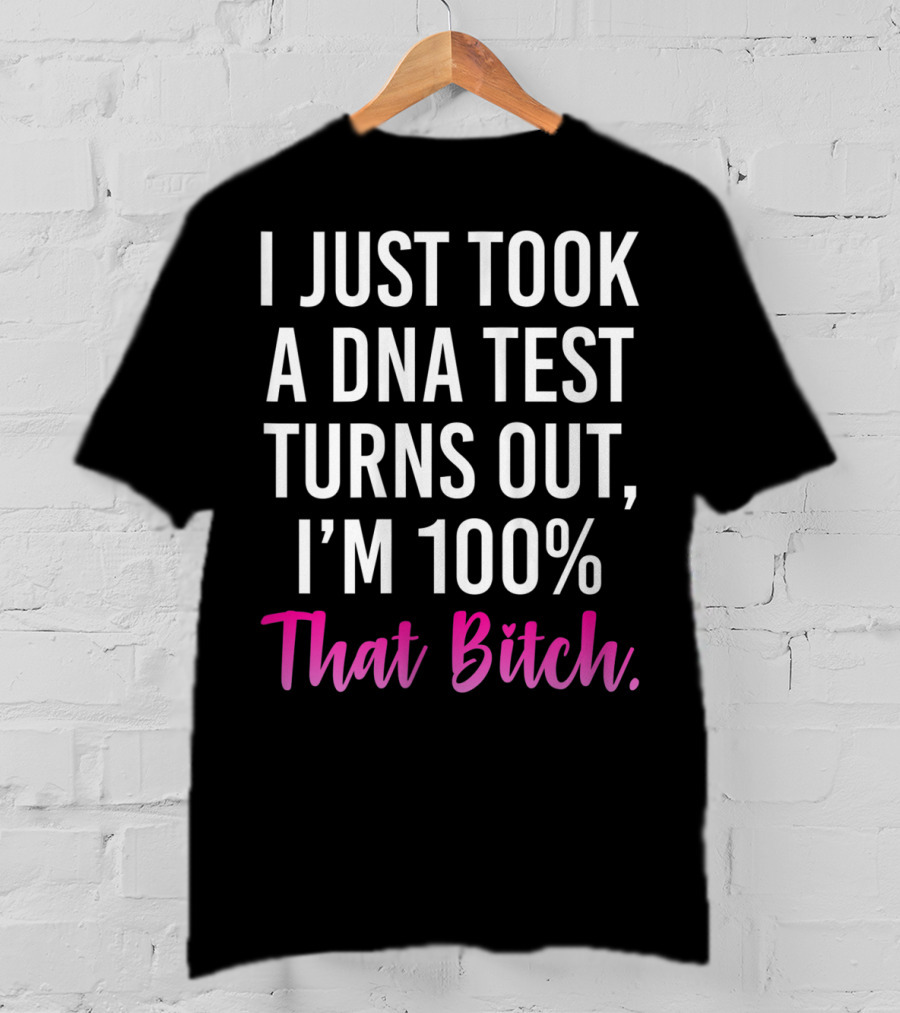 I Just Took A Dna Test Turns Out I'm 100% That Bitch T-Shirt