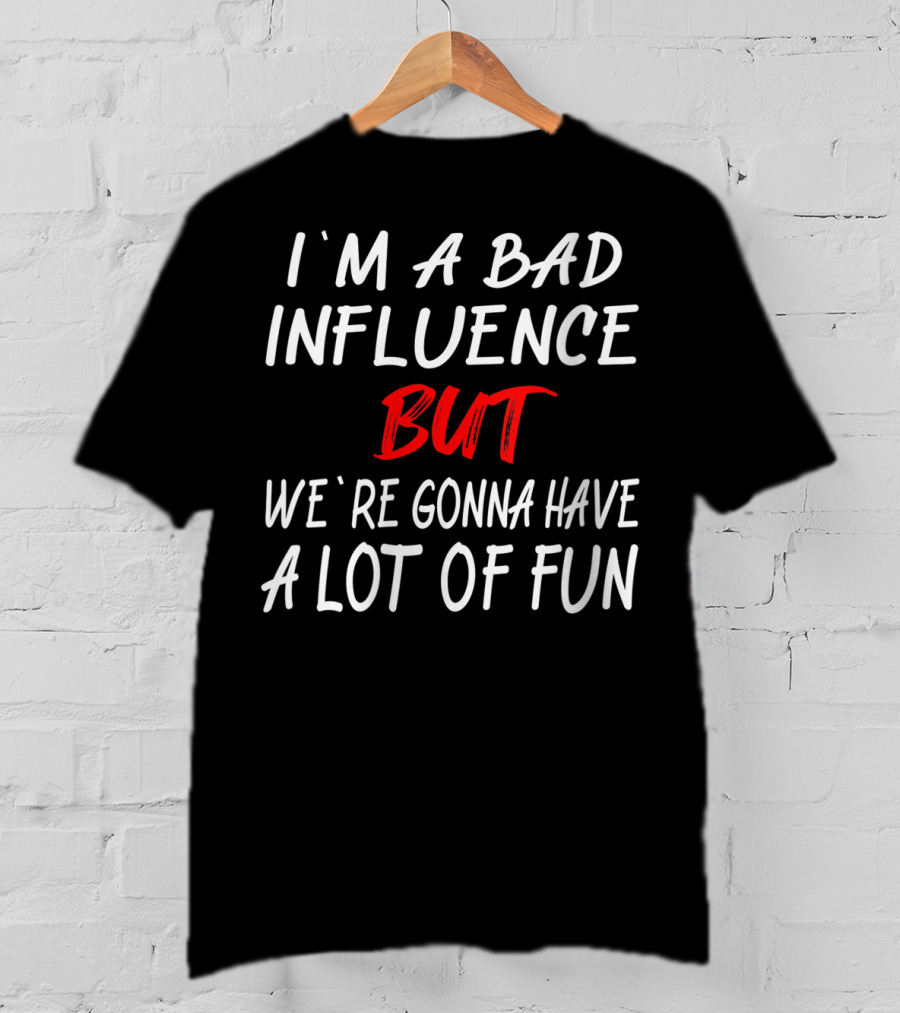 I'm A Bad Influence But We're Gonna Have A Lot Of Fun T-Shirt