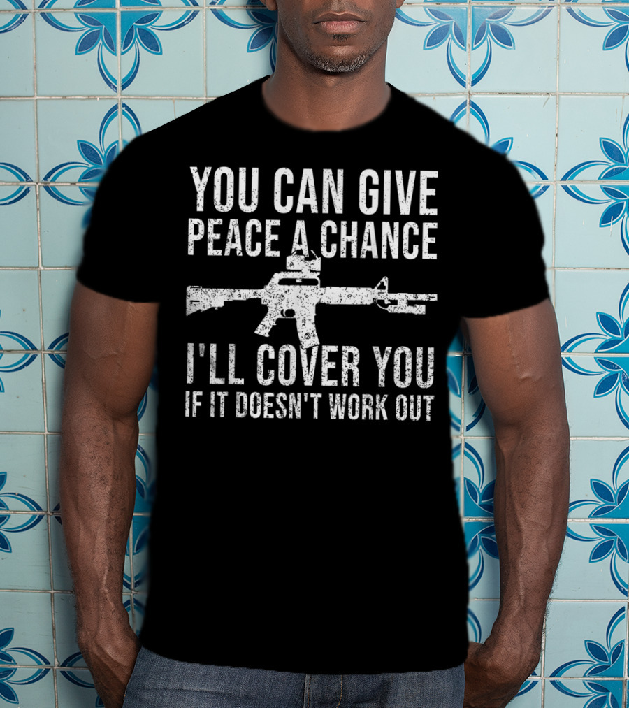 You Can Give Peace A Chance I'll Cover You If It Doesn't Work Out Rifle T-Shirt