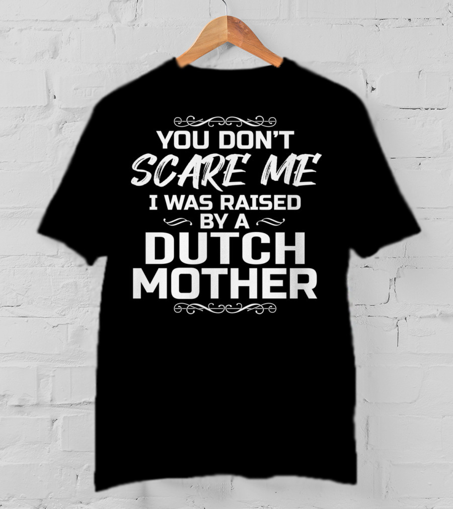 You Don’t Scare ME I Was Raised By A Dutch Mother T-Shirt