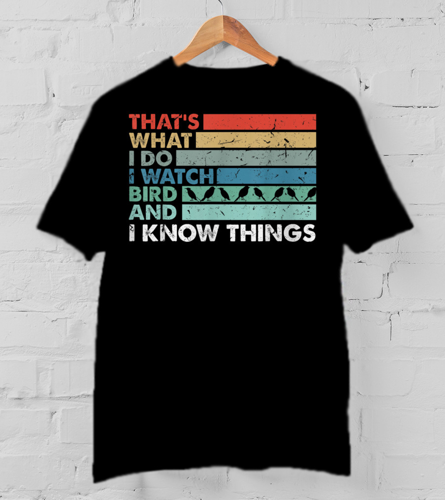 That's What I Do I Watch Bird And I Know Things T-Shirt