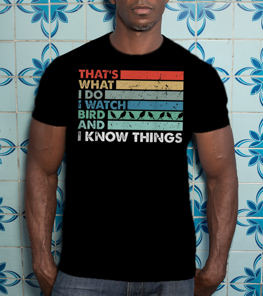 That's What I Do I Watch Bird And I Know Things T-Shirt