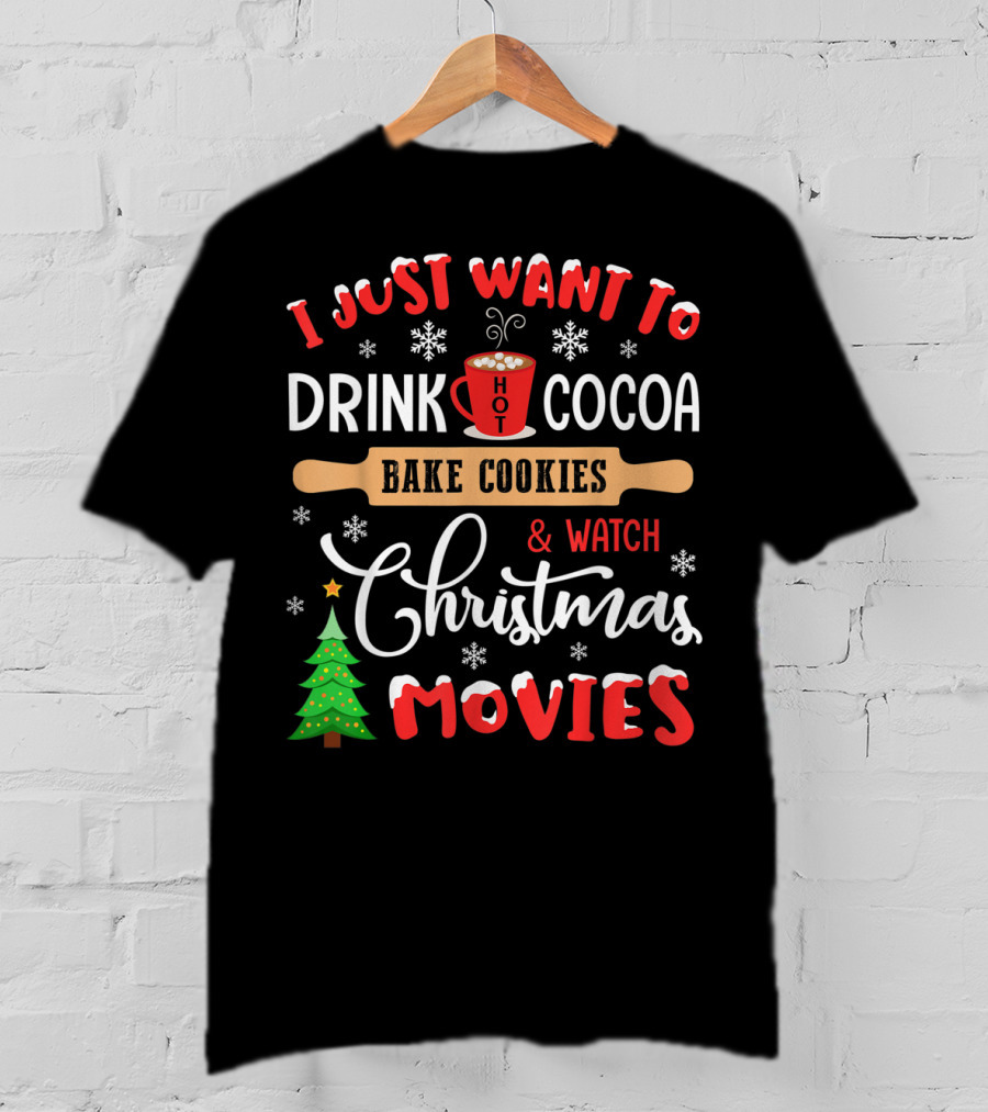 I Just Want To Drink Hot Cocoa Bake Cookies And Watch Christmas Movies T-Shirt