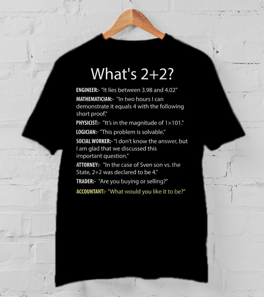 What's 2+2 Engineer Mathematician Physicist Logician Social Worker Attorney Trader Accountant T-Shirt
