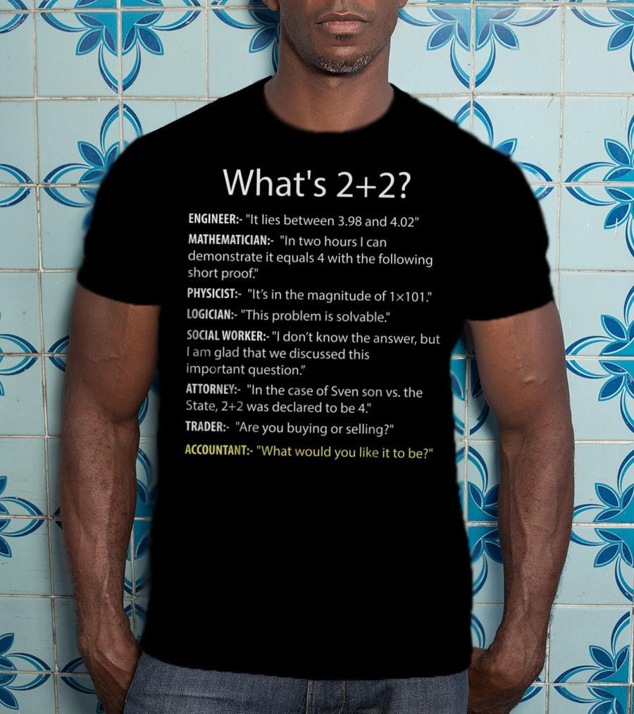 What's 2+2 Engineer Mathematician Physicist Logician Social Worker Attorney Trader Accountant T-Shirt